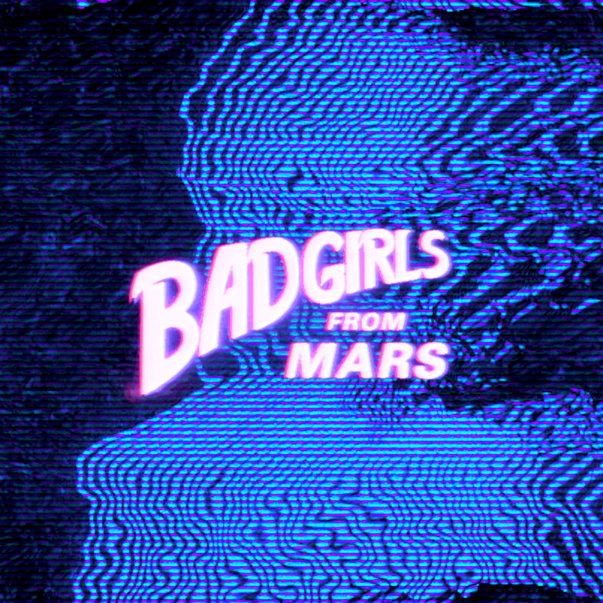 BAD GIRLS FROM MARS™